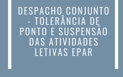 DESPACHO CONJUNTO – TOLERÂNCIA DE PONTO E SUSPENSÃO DAS ATIVIDADES LETIVAS EPAR